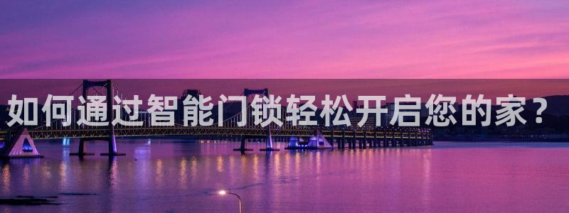 富联娱乐招商包判官333OO：如何通过智能门锁轻松开启您的家