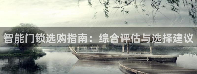 富联2娱乐注册地址：智能门锁选购指南：综合评估与选择建议