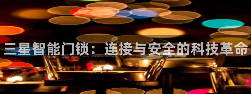 富联娱乐主营业务是什么：三星智能门锁：连接与安全的科技革命
