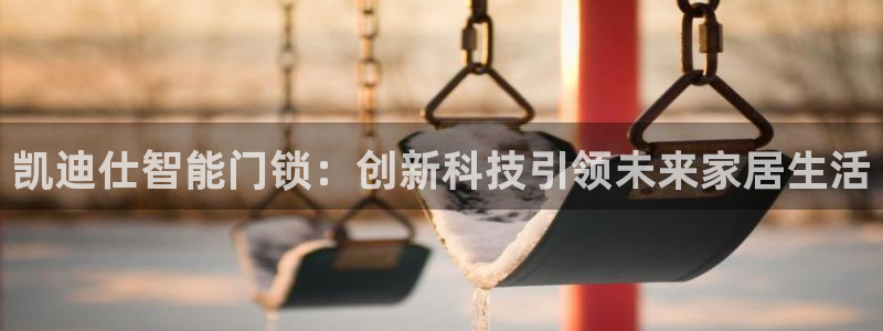 富联娱乐向5o69I7：凯迪仕智能门锁：创新科技引领未来家居