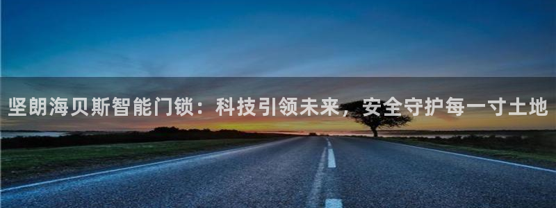 富联娱乐注册发判官333OO：坚朗海贝斯智能门锁：科技引领未