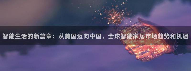 富联娱乐官方网站下载：智能生活的新篇章：从美国迈向中国，全球