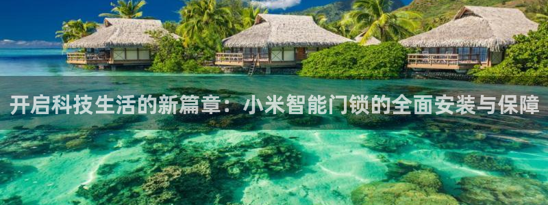富联娱乐乞六七五一38：开启科技生活的新篇章：小米智能门锁的