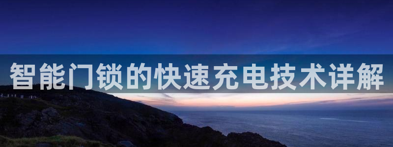 富联娱乐在线注册链接下载安装：智能门锁的快速充电技术详解
