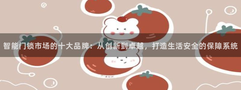 富联娱乐首页网址是什么：智能门锁市场的十大品牌：从创新到卓越