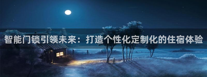 富联娱乐首页登录不上去：智能门锁引领未来：打造个性化定制化的