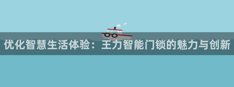 富联娱乐注册地址查询：优化智慧生活体验：王力智能门锁的魅力与