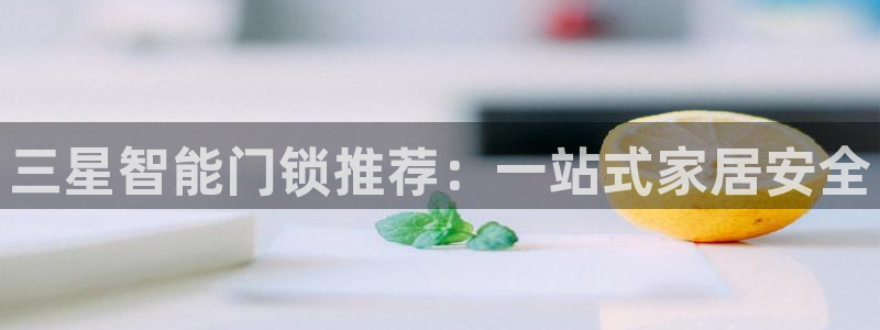 富联娱乐招商右原判官333OO：三星智能门锁推荐：一站式家居