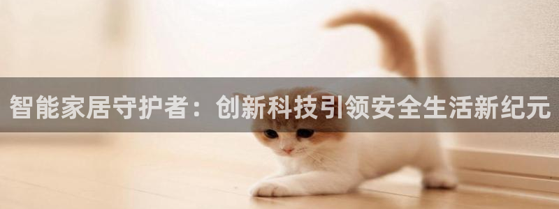 富联娱乐向5o69I7：智能家居守护者：创新科技引领安全生活