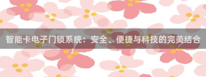富联娱乐元哥：智能卡电子门锁系统：安全、便捷与科技的完美结合