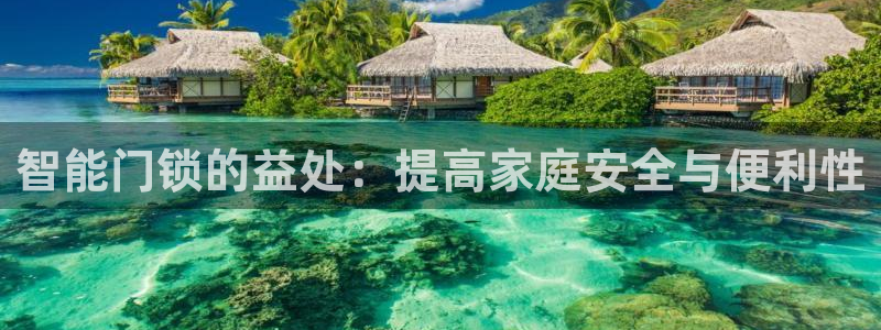 富联娱乐下载官网：智能门锁的益处：提高家庭安全与便利性