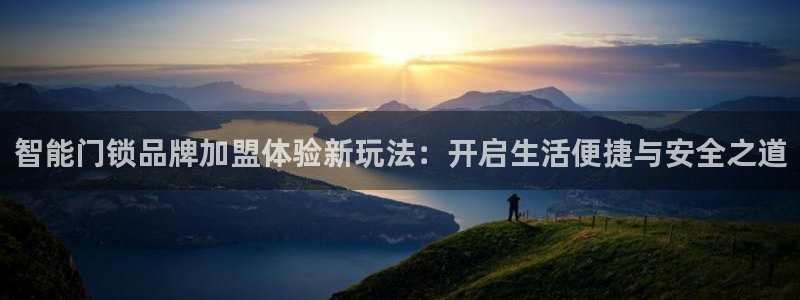 富联娱乐登录链接下载：智能门锁品牌加盟体验新玩法：开启生活便