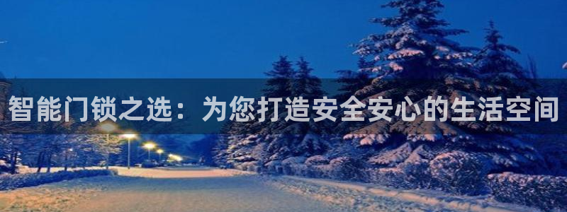 富联娱乐平台注册流程：智能门锁之选：为您打造安全安心的生活空