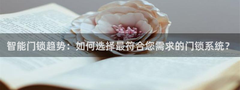 富联2娱乐注册地址查询：智能门锁趋势：如何选择最符合您需求的