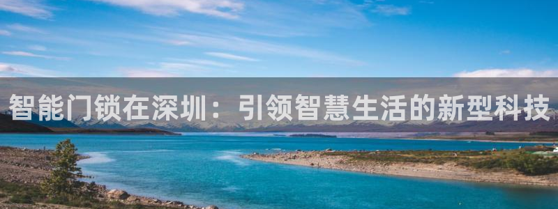 富联娱乐找527b.cn升哥：智能门锁在深圳：引领智慧生活的