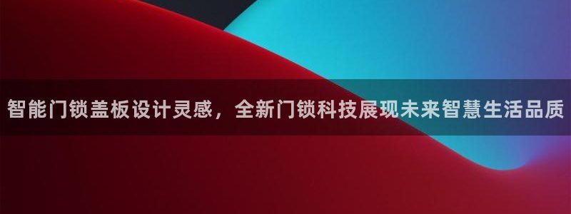 富联娱乐认酒威判官333OO：智能门锁盖板设计灵感，全新门锁