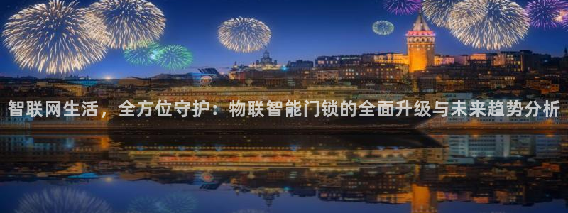 富联娱乐官网：智联网生活，全方位守护：物联智能门锁的全面升级