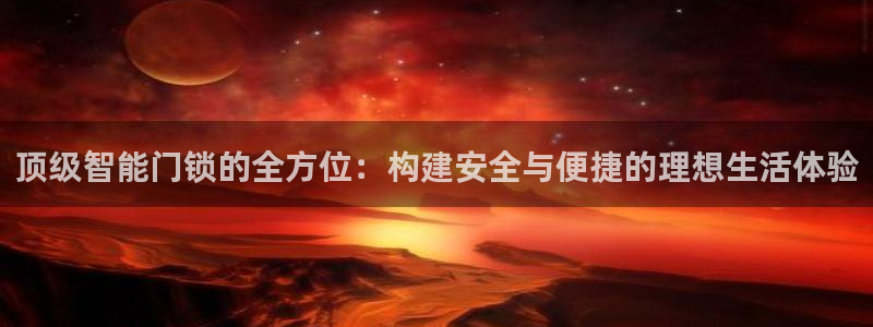 富联娱乐代理是谁开的店：顶级智能门锁的全方位：构建安全与便捷