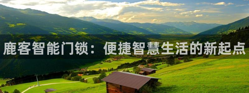 富联娱乐招商地判官333OO：鹿客智能门锁：便捷智慧生活的新
