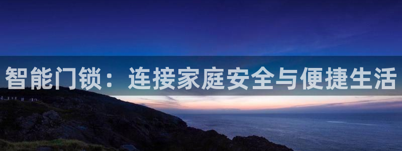 富联娱乐注册入判官333OO：智能门锁：连接家庭安全与便捷生