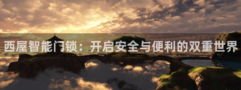 富联娱乐代理是谁开的店：西屋智能门锁：开启安全与便利的双重世