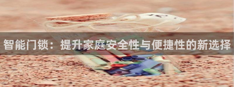 富联娱乐女团排名第几位：智能门锁：提升家庭安全性与便捷性的新
