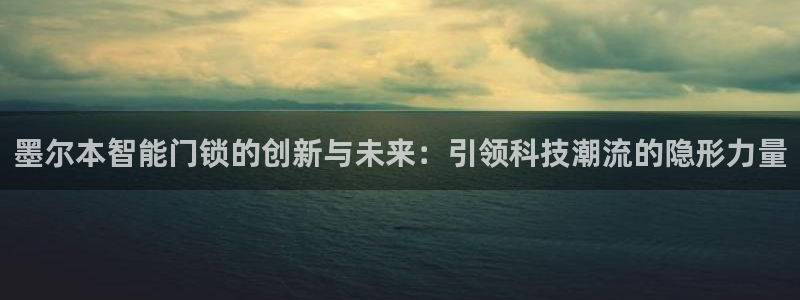 富联娱乐在线网站：墨尔本智能门锁的创新与未来：引领科技潮流的