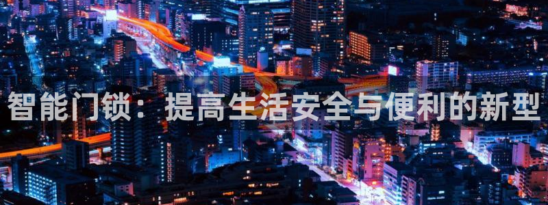 富联娱乐注册任判官333OO：智能门锁：提高生活安全与便利的