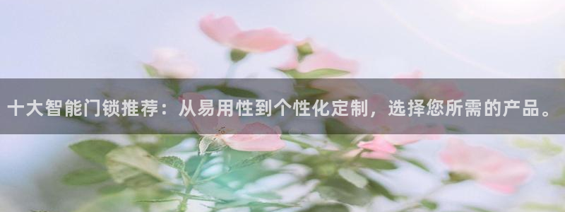 富联娱乐382223：十大智能门锁推荐：从易用性到个性化定制