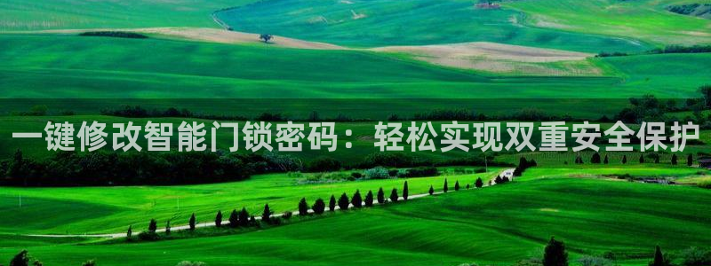 富联娱乐系37997筘：一键修改智能门锁密码：轻松实现双重安