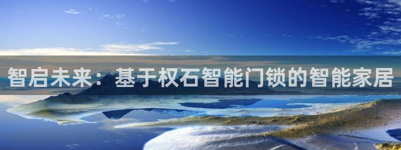 富联娱乐开户费用查询：智启未来：基于权石智能门锁的智能家居
