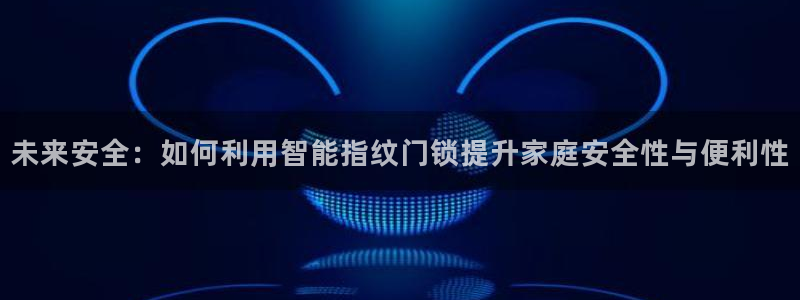 富联娱乐app官方下载苹果版：未来安全：如何利用智能指纹门锁