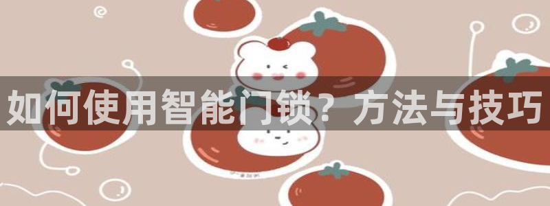 富联娱乐卜67OO6：如何使用智能门锁？方法与技巧