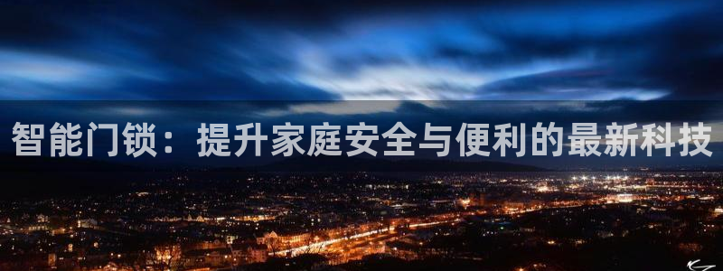 富联娱乐怎么样知乎推荐：智能门锁：提升家庭安全与便利的最新科