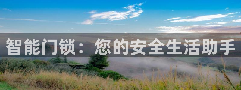 富联娱乐招商仗7O777：智能门锁：您的安全生活助手