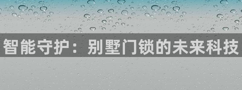 富联2娱乐查判官333OO：智能守护：别墅门锁的未来科技
