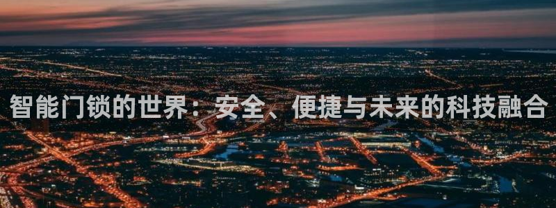 富联娱乐资讯：智能门锁的世界：安全、便捷与未来的科技融合
