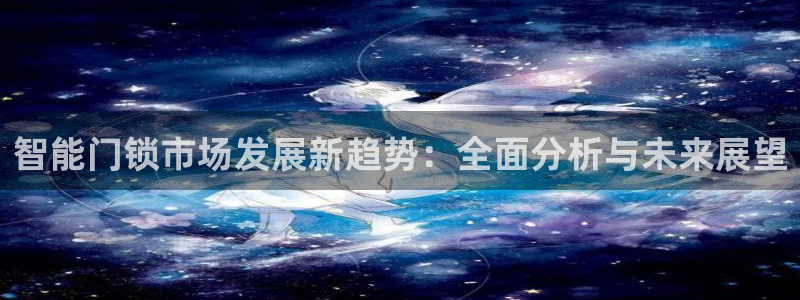 富联娱乐代理是谁的公司：智能门锁市场发展新趋势：全面分析与未