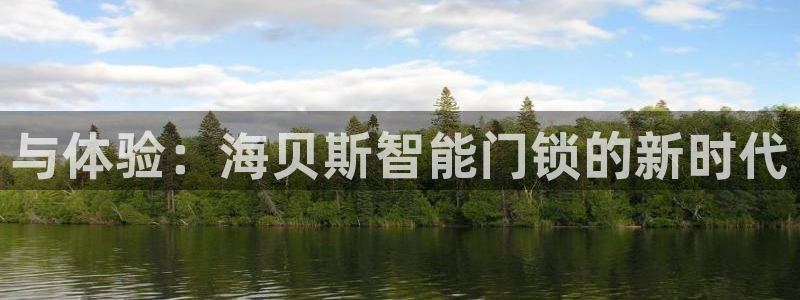 富联娱乐招商主管是谁呀：与体验：海贝斯智能门锁的新时代