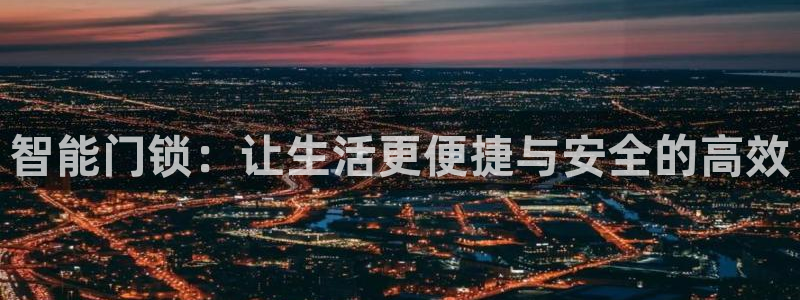 富联娱乐首页登录不上去：智能门锁：让生活更便捷与安全的高效