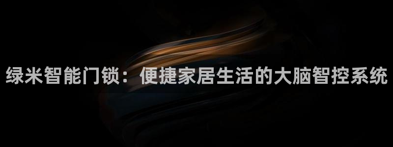 富联娱乐平台注册流程图：绿米智能门锁：便捷家居生活的大脑智控