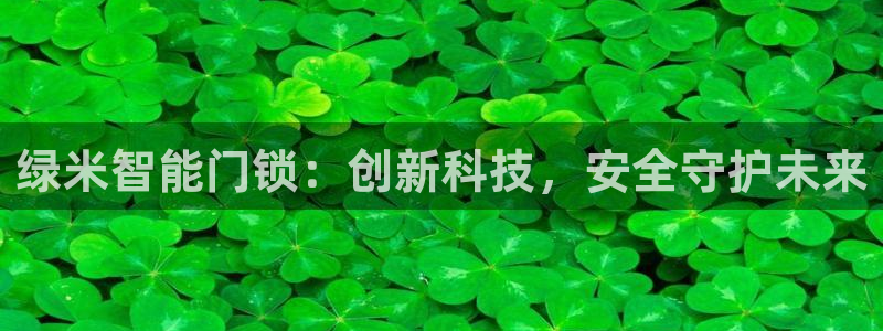 富联娱乐女团排名：绿米智能门锁：创新科技，安全守护未来