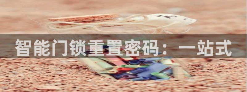 富联娱乐招商电话号码：智能门锁重置密码：一站式