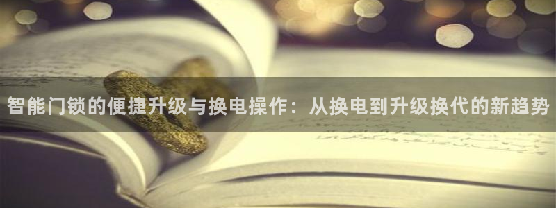 富联娱乐招商天原判官333OO：智能门锁的便捷升级与换电操作