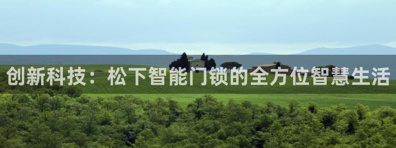 富联娱乐寸六七五一38：创新科技：松下智能门锁的全方位智慧生