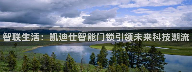 富联娱乐总代理怎么样啊：智联生活：凯迪仕智能门锁引领未来科技