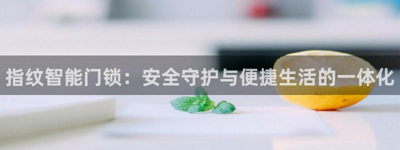 富联2娱乐平台注册不了：指纹智能门锁：安全守护与便捷生活的一