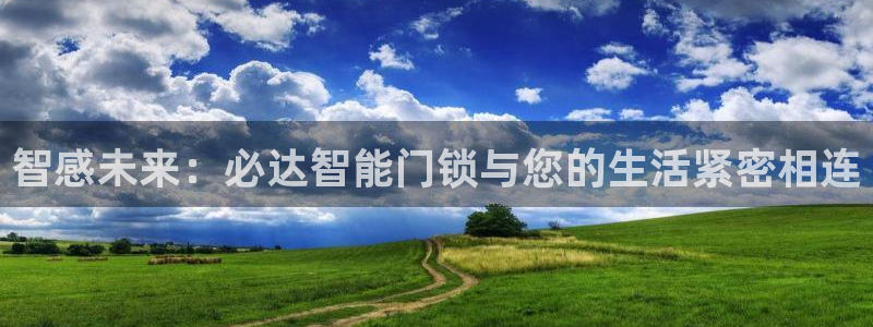 富联娱乐招商包判官333OO：智感未来：必达智能门锁与您的生
