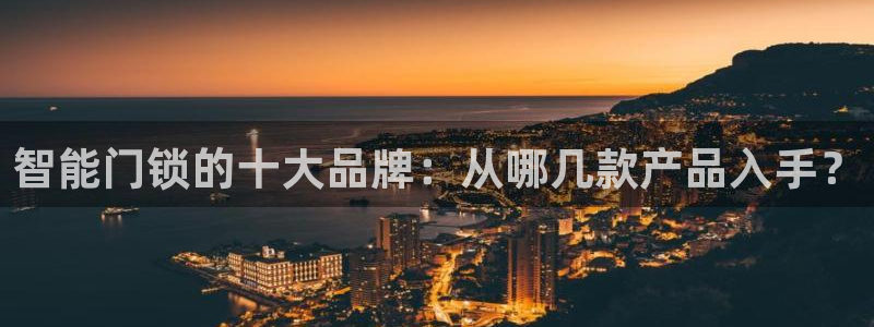 富联娱乐账号注册不了：智能门锁的十大品牌：从哪几款产品入手？