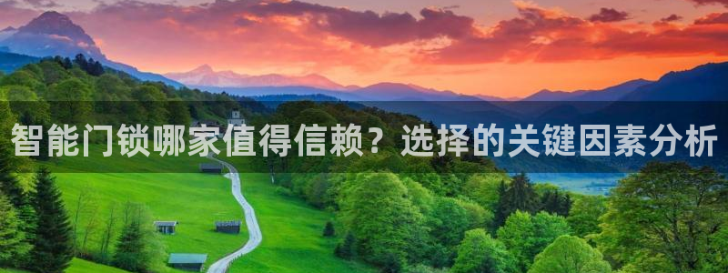 富联娱乐忘记账号怎么办：智能门锁哪家值得信赖？选择的关键因素